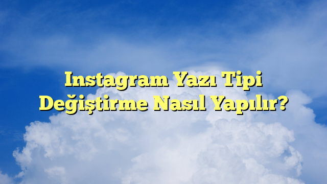 Instagram Yazı Tipi Değiştirme Nasıl Yapılır?