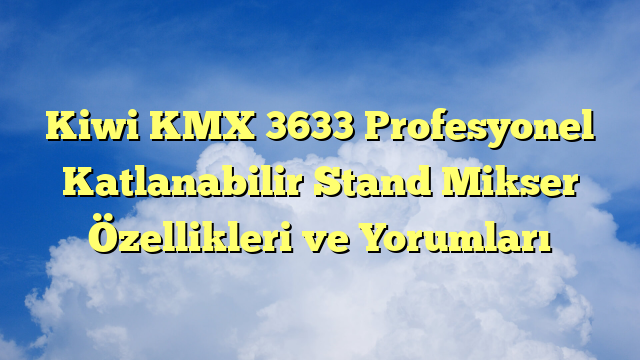 Kiwi KMX 3633 Profesyonel Katlanabilir Stand Mikser Özellikleri ve Yorumları
