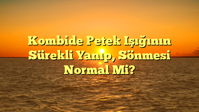 Kombide Petek Işığının Sürekli Yanıp, Sönmesi Normal Mi?