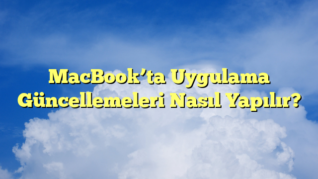 MacBook’ta Uygulama Güncellemeleri Nasıl Yapılır?