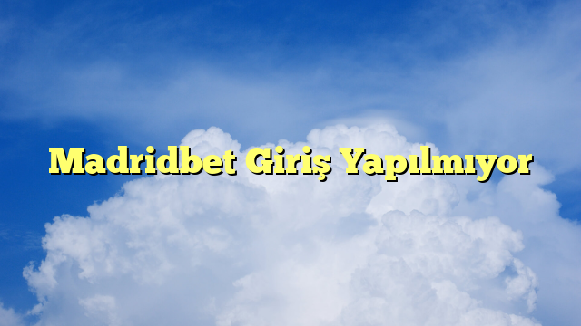 Madridbet Giriş Yapılmıyor