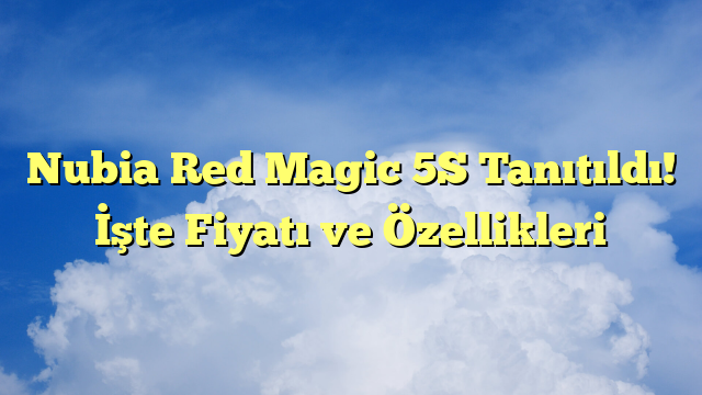 Nubia Red Magic 5S Tanıtıldı! İşte Fiyatı ve Özellikleri