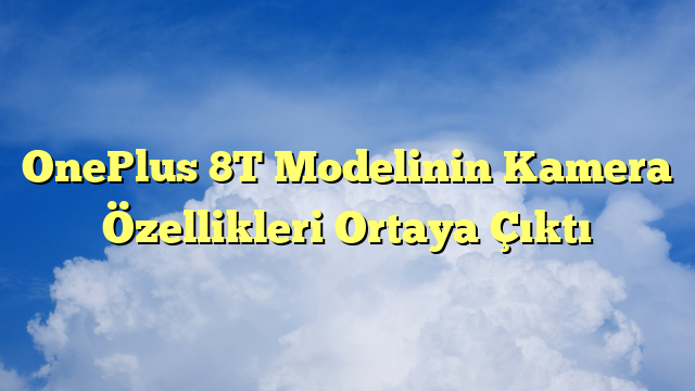 OnePlus 8T Modelinin Kamera Özellikleri Ortaya Çıktı