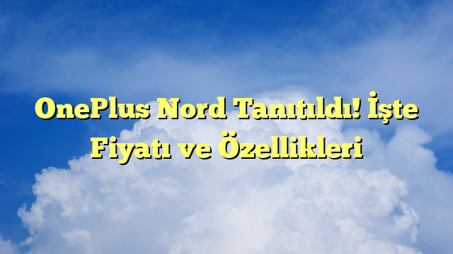 OnePlus Nord Tanıtıldı! İşte Fiyatı ve Özellikleri