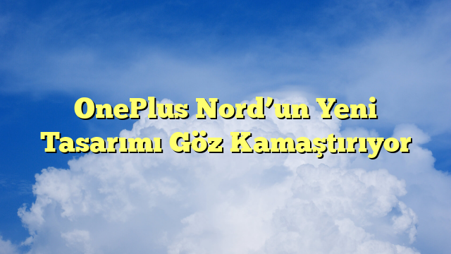 OnePlus Nord’un Yeni Tasarımı Göz Kamaştırıyor