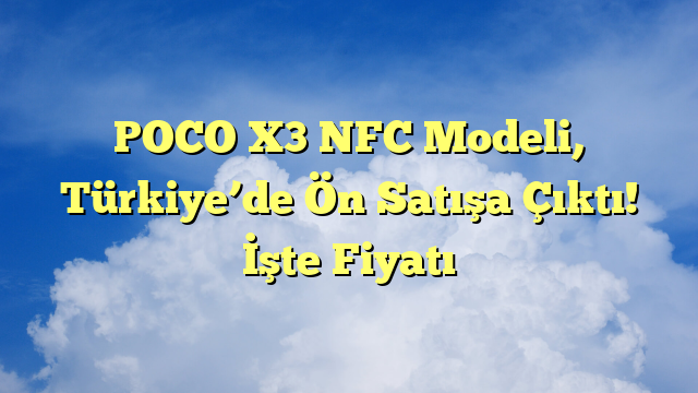 POCO X3 NFC Modeli, Türkiye’de Ön Satışa Çıktı! İşte Fiyatı