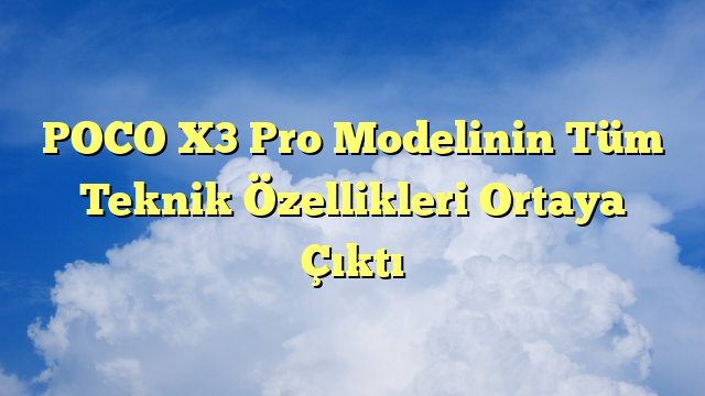 POCO X3 Pro Modelinin Tüm Teknik Özellikleri Ortaya Çıktı