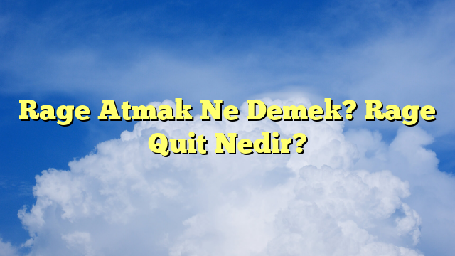 Rage Atmak Ne Demek? Rage Quit Nedir?