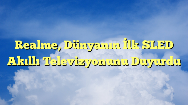 Realme, Dünyanın İlk SLED Akıllı Televizyonunu Duyurdu
