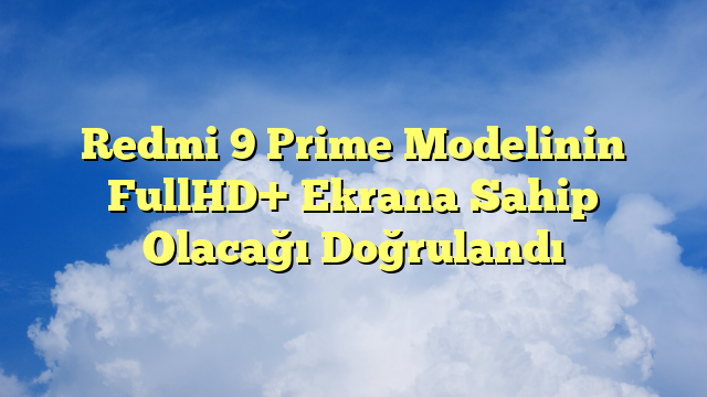 Redmi 9 Prime Modelinin FullHD+ Ekrana Sahip Olacağı Doğrulandı
