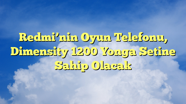 Redmi’nin Oyun Telefonu, Dimensity 1200 Yonga Setine Sahip Olacak