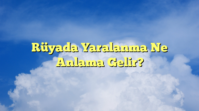 Rüyada Yaralanma Ne Anlama Gelir?