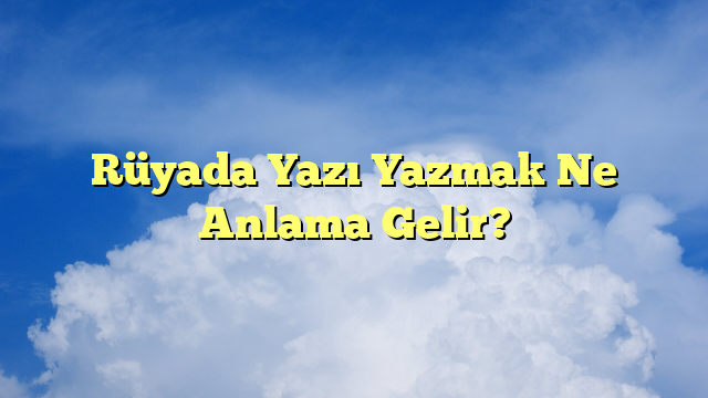 Rüyada Yazı Yazmak Ne Anlama Gelir?
