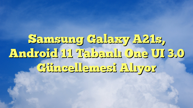 Samsung Galaxy A21s, Android 11 Tabanlı One UI 3.0 Güncellemesi Alıyor