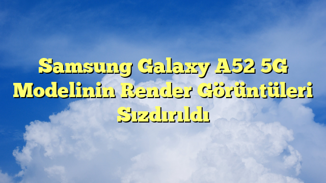 Samsung Galaxy A52 5G Modelinin Render Görüntüleri Sızdırıldı