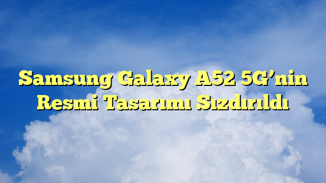 Samsung Galaxy A52 5G’nin Resmi Tasarımı Sızdırıldı
