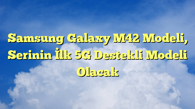 Samsung Galaxy M42 Modeli, Serinin İlk 5G Destekli Modeli Olacak