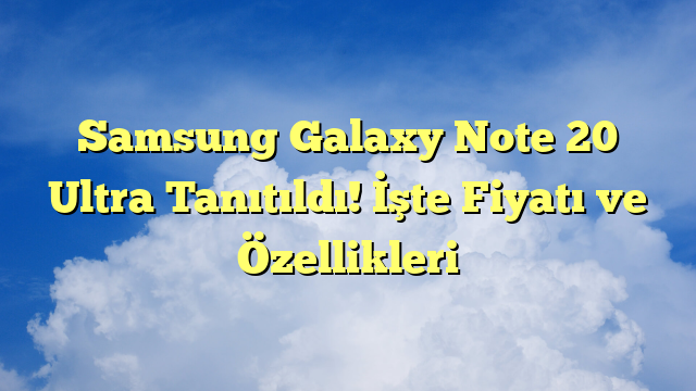 Samsung Galaxy Note 20 Ultra Tanıtıldı! İşte Fiyatı ve Özellikleri
