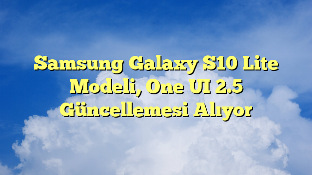 Samsung Galaxy S10 Lite Modeli, One UI 2.5 Güncellemesi Alıyor