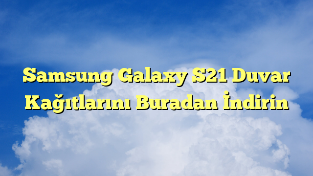 Samsung Galaxy S21 Duvar Kağıtlarını Buradan İndirin