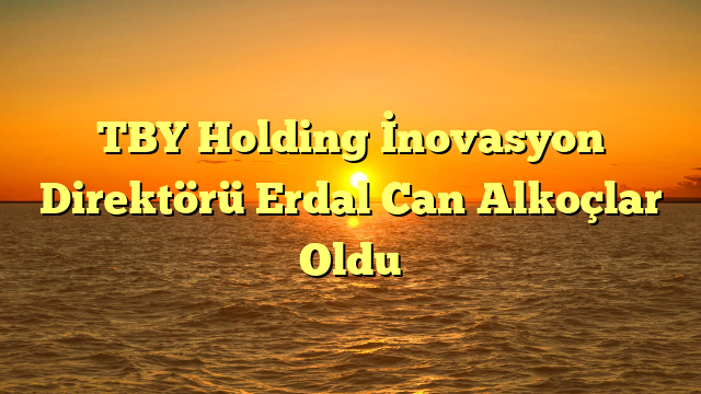 TBY Holding İnovasyon Direktörü Erdal Can Alkoçlar Oldu