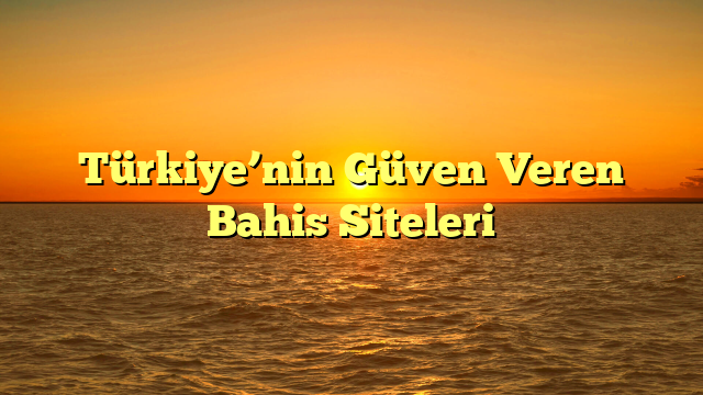 Türkiye’nin Güven Veren Bahis Siteleri