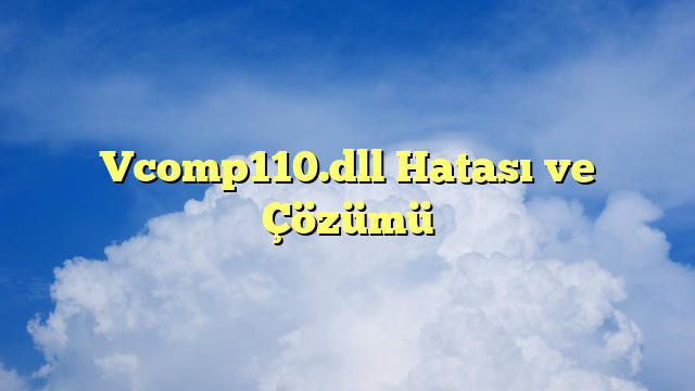 Vcomp110.dll Hatası ve Çözümü