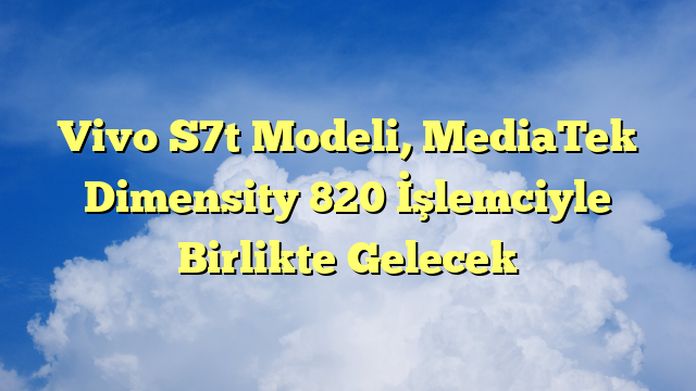 Vivo S7t Modeli, MediaTek Dimensity 820 İşlemciyle Birlikte Gelecek