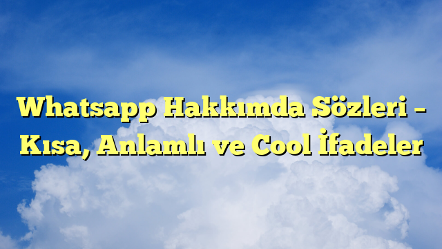 Whatsapp Hakkımda Sözleri – Kısa, Anlamlı ve Cool İfadeler