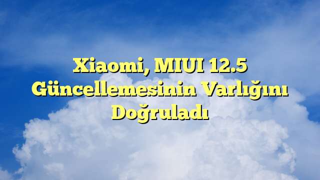 Xiaomi, MIUI 12.5 Güncellemesinin Varlığını Doğruladı