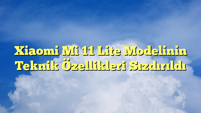 Xiaomi Mi 11 Lite Modelinin Teknik Özellikleri Sızdırıldı