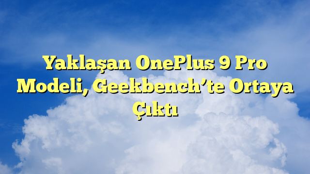 Yaklaşan OnePlus 9 Pro Modeli, Geekbench’te Ortaya Çıktı