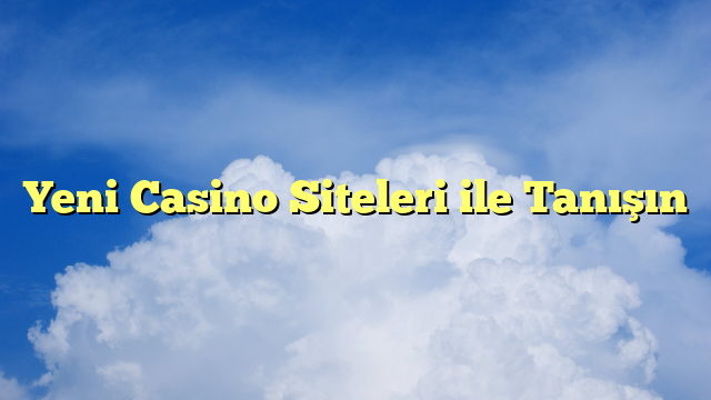 Yeni Casino Siteleri ile Tanışın