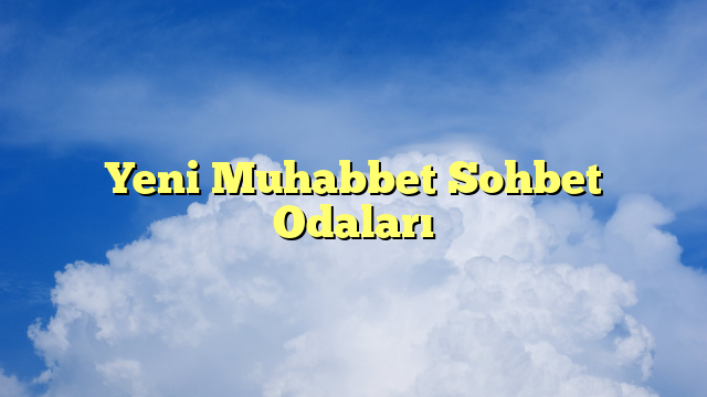 Yeni Muhabbet Sohbet Odaları