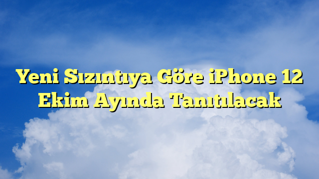 Yeni Sızıntıya Göre iPhone 12 Ekim Ayında Tanıtılacak