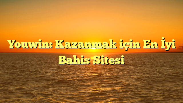 Youwin: Kazanmak için En İyi Bahis Sitesi