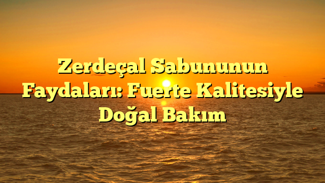 Zerdeçal Sabununun Faydaları: Fuerte Kalitesiyle Doğal Bakım