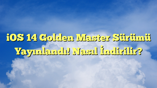 iOS 14 Golden Master Sürümü Yayınlandı! Nasıl İndirilir?