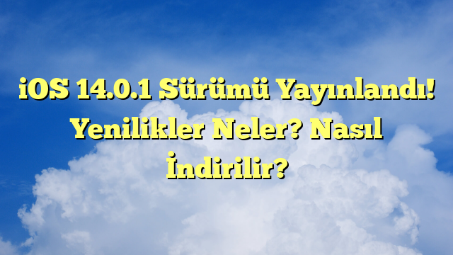 iOS 14.0.1 Sürümü Yayınlandı! Yenilikler Neler? Nasıl İndirilir?