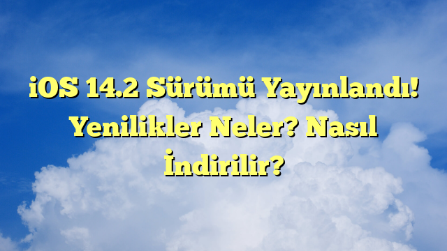 iOS 14.2 Sürümü Yayınlandı! Yenilikler Neler? Nasıl İndirilir?