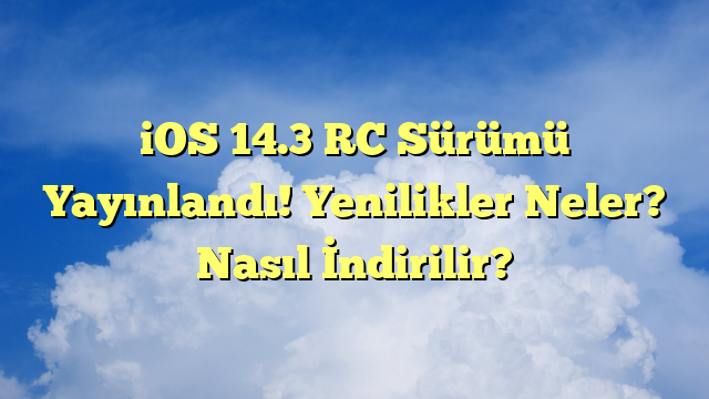 iOS 14.3 RC Sürümü Yayınlandı! Yenilikler Neler? Nasıl İndirilir?