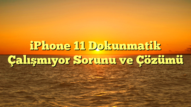 iPhone 11 Dokunmatik Çalışmıyor Sorunu ve Çözümü