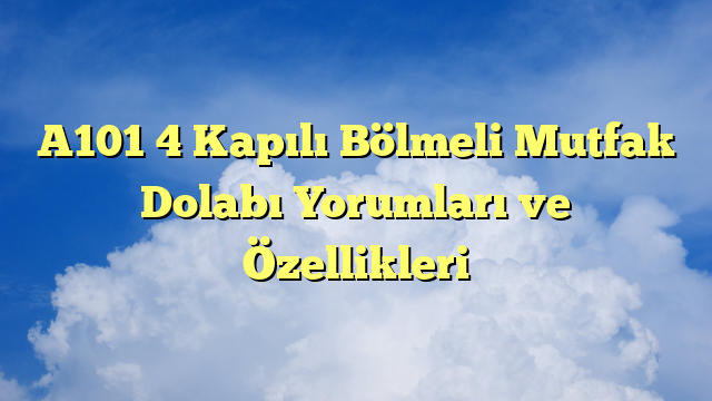 A101 4 Kapılı Bölmeli Mutfak Dolabı Yorumları ve Özellikleri