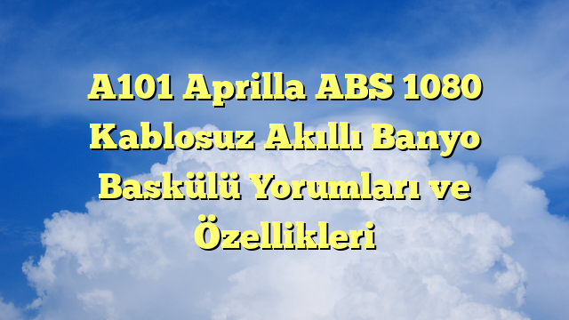 A101 Aprilla ABS 1080 Kablosuz Akıllı Banyo Baskülü Yorumları ve Özellikleri