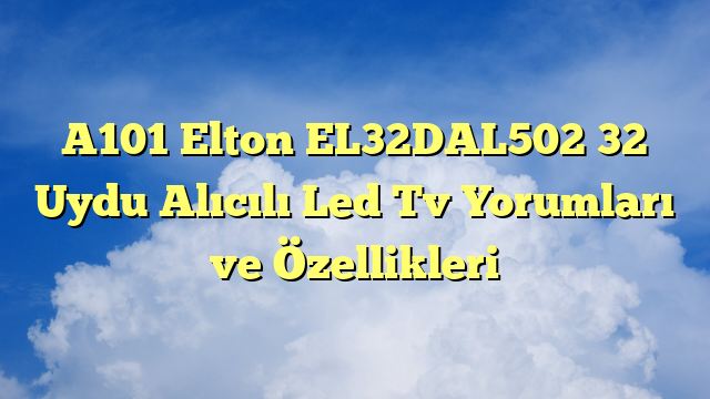 A101 Elton EL32DAL502 32″ Uydu Alıcılı Led Tv Yorumları ve Özellikleri