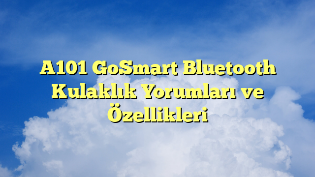 A101 GoSmart Bluetooth Kulaklık Yorumları ve Özellikleri