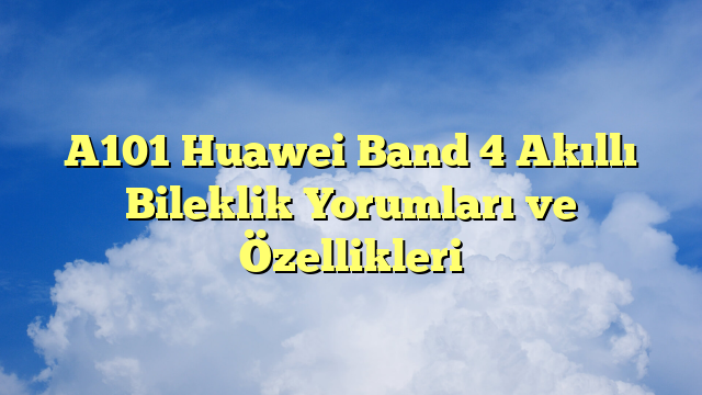A101 Huawei Band 4 Akıllı Bileklik Yorumları ve Özellikleri