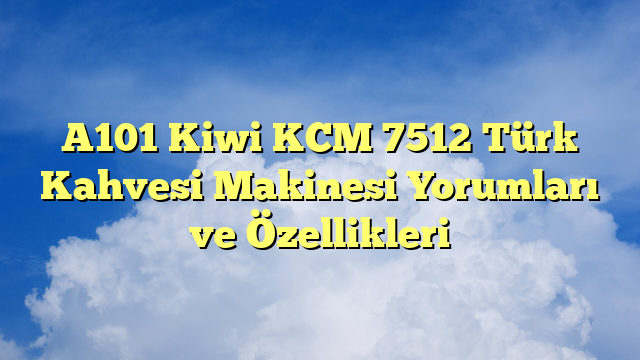 A101 Kiwi KCM 7512 Türk Kahvesi Makinesi Yorumları ve Özellikleri