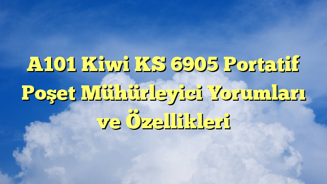 A101 Kiwi KS 6905 Portatif Poşet Mühürleyici Yorumları ve Özellikleri