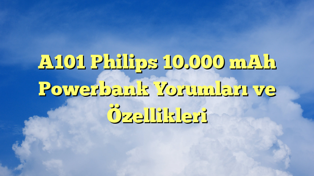 A101 Philips 10.000 mAh Powerbank Yorumları ve Özellikleri